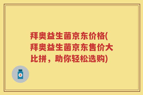 拜奥益生菌京东价格(拜奥益生菌京东售价大比拼，助你轻松选购)