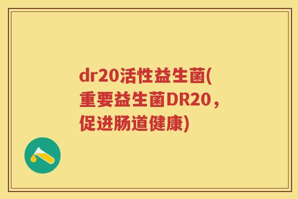 dr20活性益生菌(重要益生菌DR20,促进肠道健康) dr20活性益生菌(重要益生菌DR20,促进肠道健康)