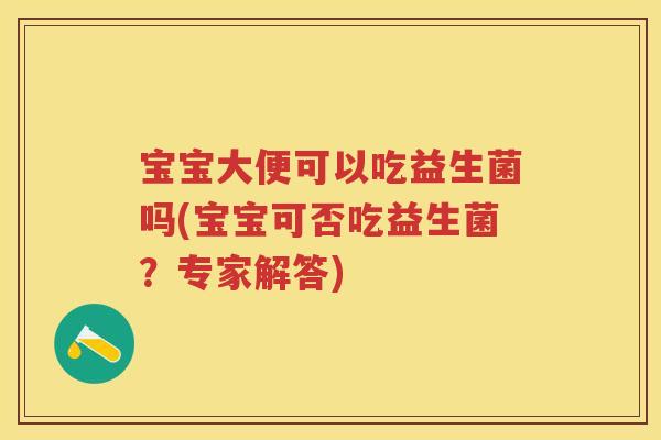 宝宝大便可以吃益生菌吗(宝宝可否吃益生菌?专家解答) 宝宝大便可以吃益生菌吗(宝宝可否吃益生菌?专家解答)