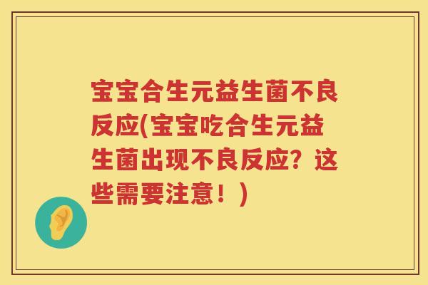 宝宝合生元益生菌不良反应(宝宝吃合生元益生菌出现不良反应?这些需要注意!) 宝宝合生元益生菌不良反应(宝宝吃合生元益生菌出现不良反应?这些需要注意!)