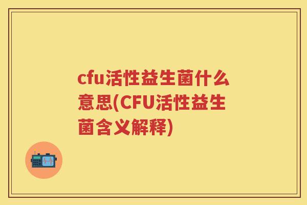 cfu活性益生菌什么意思(CFU活性益生菌含义解释) cfu活性益生菌什么意思(CFU活性益生菌含义解释)