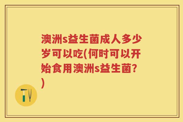 澳洲s益生菌成人多少岁可以吃(何时可以开始食用澳洲s益生菌?) 澳洲s益生菌成人多少岁可以吃(何时可以开始食用澳洲s益生菌?)