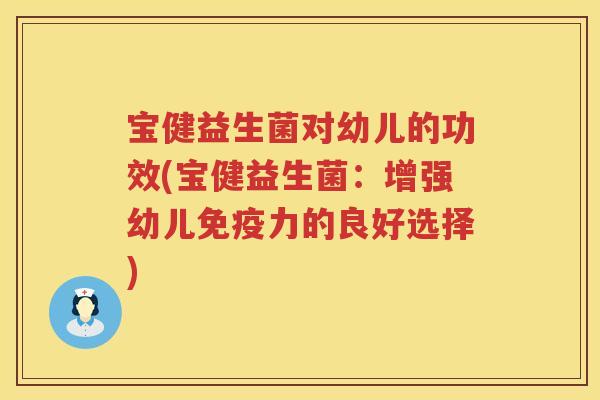 宝健益生菌对幼儿的功效(宝健益生菌:增强幼儿力的良好选择) 宝健益生菌对幼儿的功效(宝健益生菌:增强幼儿力的良好选择)