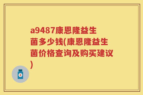 a9487康恩隆益生菌多少钱(康恩隆益生菌价格查询及购买建议)