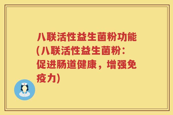 八联活性益生菌粉功能(八联活性益生菌粉:促进肠道健康,增强力) 八联活性益生菌粉功能(八联活性益生菌粉:促进肠道健康,增强力)
