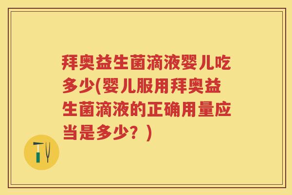 拜奥益生菌滴液婴儿吃多少(婴儿服用拜奥益生菌滴液的正确用量应当是多少?) 拜奥益生菌滴液婴儿吃多少(婴儿服用拜奥益生菌滴液的正确用量应当是多少?)