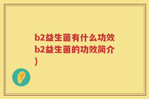 b2益生菌有什么功效b2益生菌的功效简介) b2益生菌有什么功效b2益生菌的功效简介)