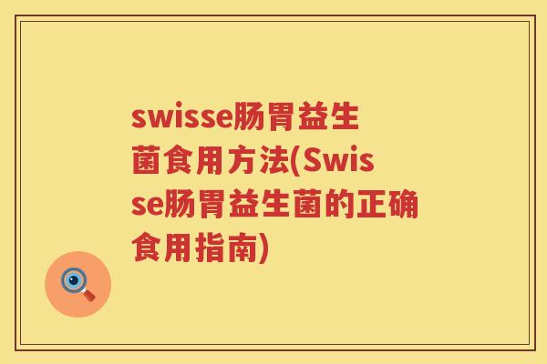 swisse肠胃益生菌食用方法(Swisse肠胃益生菌的正确食用指南) swisse肠胃益生菌食用方法(Swisse肠胃益生菌的正确食用指南)