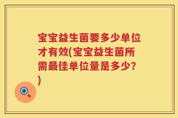 宝宝益生菌要多少单位才有效(宝宝益生菌所需佳单位量是多少?) 宝宝益生菌要多少单位才有效(宝宝益生菌所需佳单位量是多少?)