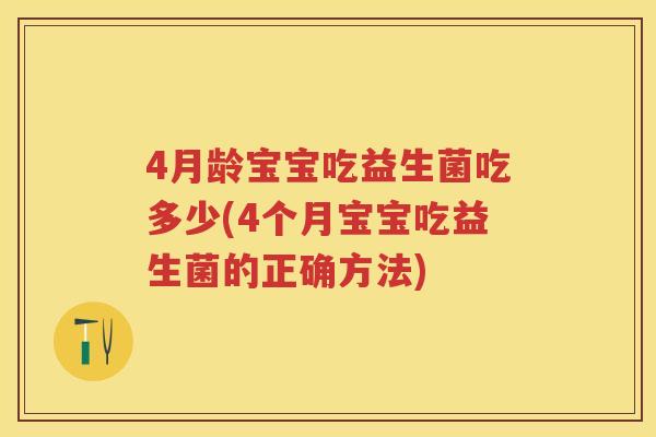 4月龄宝宝吃益生菌吃多少(4个月宝宝吃益生菌的正确方法)