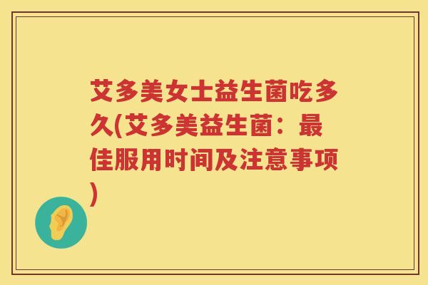 艾多美女士益生菌吃多久(艾多美益生菌：佳服用时间及注意事项)