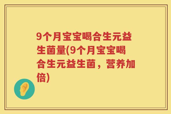 9个月宝宝喝合生元益生菌量(9个月宝宝喝合生元益生菌,营养加倍) 9个月宝宝喝合生元益生菌量(9个月宝宝喝合生元益生菌,营养加倍)