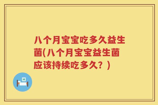 八个月宝宝吃多久益生菌(八个月宝宝益生菌应该持续吃多久?) 八个月宝宝吃多久益生菌(八个月宝宝益生菌应该持续吃多久?)