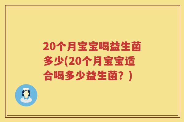 20个月宝宝喝益生菌多少(20个月宝宝适合喝多少益生菌?) 20个月宝宝喝益生菌多少(20个月宝宝适合喝多少益生菌?)