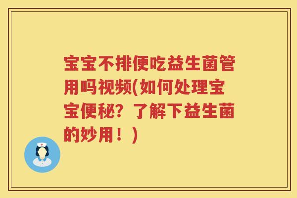 宝宝不排便吃益生菌管用吗视频(如何处理宝宝?了解下益生菌的妙用!) 宝宝不排便吃益生菌管用吗视频(如何处理宝宝?了解下益生菌的妙用!)