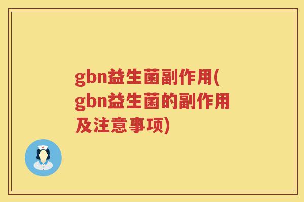 gbn益生菌副作用(gbn益生菌的副作用及注意事项) gbn益生菌副作用(gbn益生菌的副作用及注意事项)