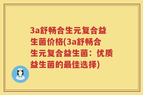 3a舒畅合生元复合益生菌价格(3a舒畅合生元复合益生菌：优质益生菌的佳选择)