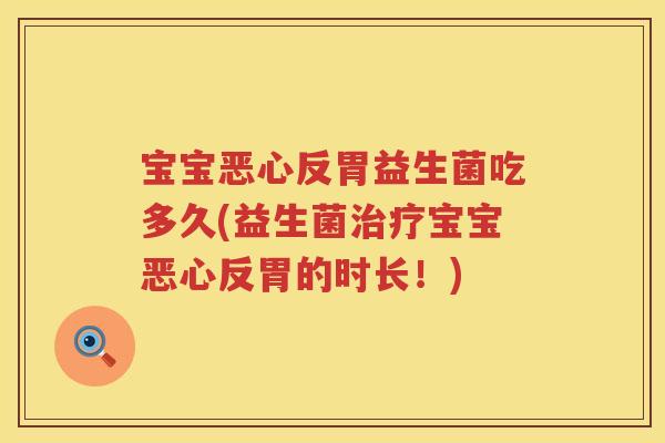 宝宝恶心反胃益生菌吃多久(益生菌宝宝恶心反胃的时长！)
