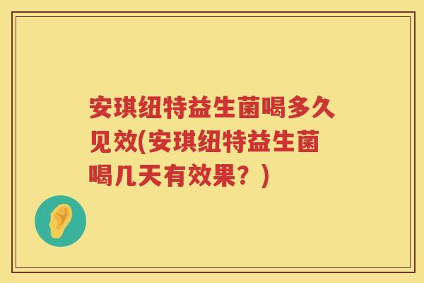 安琪纽特益生菌喝多久见效(安琪纽特益生菌喝几天有效果？)