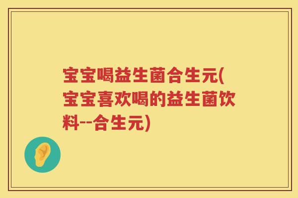 宝宝喝益生菌合生元(宝宝喜欢喝的益生菌饮料--合生元) 宝宝喝益生菌合生元(宝宝喜欢喝的益生菌饮料--合生元)