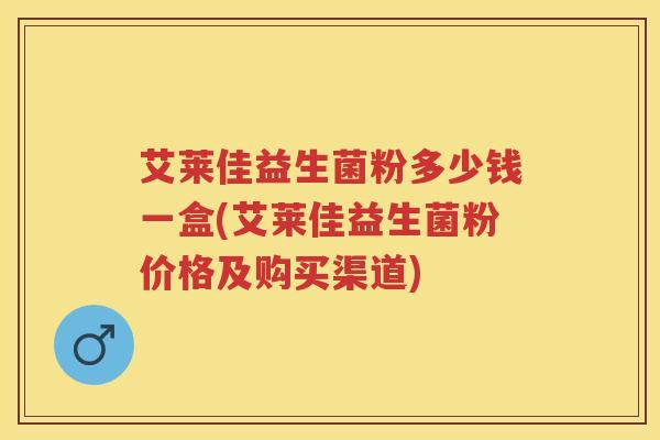 艾莱佳益生菌粉多少钱一盒(艾莱佳益生菌粉价格及购买渠道) 艾莱佳益生菌粉多少钱一盒(艾莱佳益生菌粉价格及购买渠道)