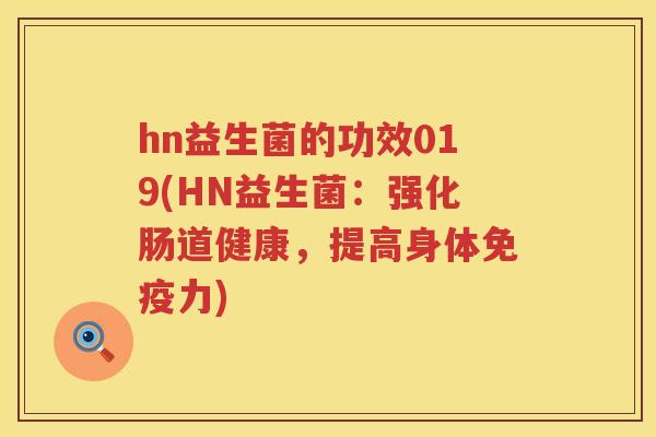 hn益生菌的功效019(HN益生菌:强化肠道健康,提高身体力) hn益生菌的功效019(HN益生菌:强化肠道健康,提高身体力)