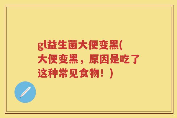 gl益生菌大便变黑(大便变黑，原因是吃了这种常见食物！)