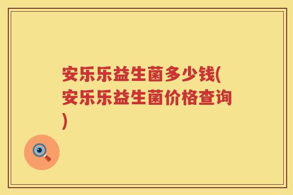 安乐乐益生菌多少钱(安乐乐益生菌价格查询) 安乐乐益生菌多少钱(安乐乐益生菌价格查询)