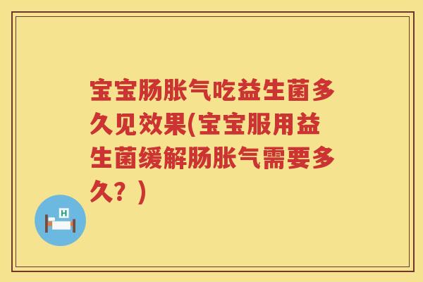 宝宝肠吃益生菌多久见效果(宝宝服用益生菌缓解肠需要多久?) 宝宝肠吃益生菌多久见效果(宝宝服用益生菌缓解肠需要多久?)