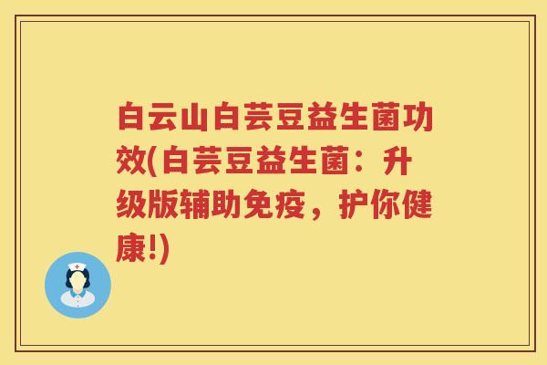 白云山白芸豆益生菌功效(白芸豆益生菌：升级版辅助，护你健康!)