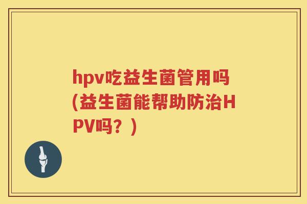 hpv吃益生菌管用吗(益生菌能帮助防HPV吗？)