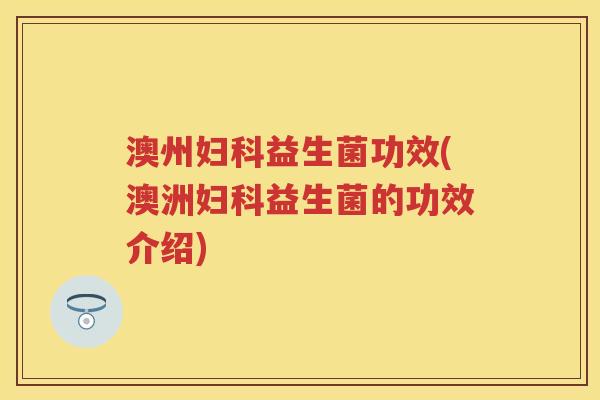 澳州益生菌功效(澳洲益生菌的功效介绍) 澳州益生菌功效(澳洲益生菌的功效介绍)