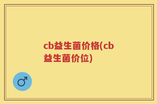 cb益生菌价格(cb益生菌价位)