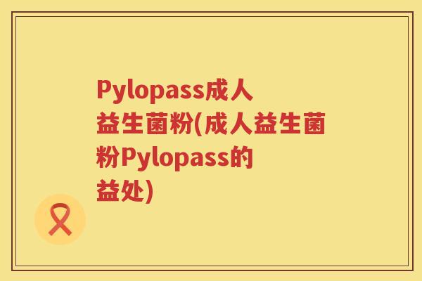 Pylopass成人益生菌粉(成人益生菌粉Pylopass的益处) Pylopass成人益生菌粉(成人益生菌粉Pylopass的益处)