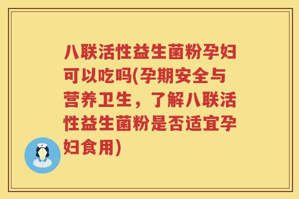 八联活性益生菌粉孕妇可以吃吗(孕期安全与营养卫生，了解八联活性益生菌粉是否适宜孕妇食用)