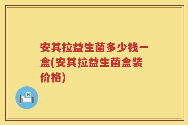 安其拉益生菌多少钱一盒(安其拉益生菌盒装价格) 安其拉益生菌多少钱一盒(安其拉益生菌盒装价格)