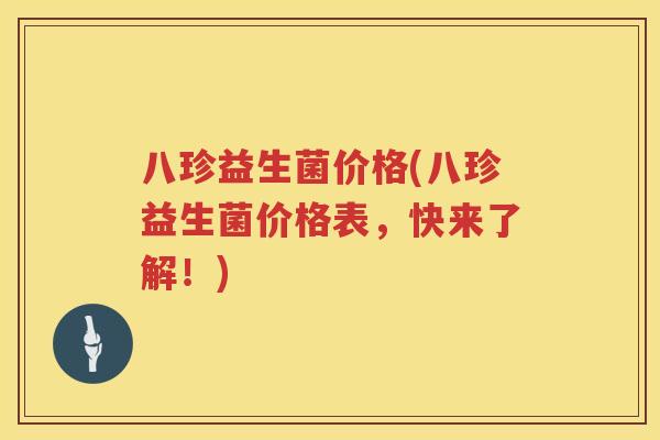 八珍益生菌价格(八珍益生菌价格表,快来了解!) 八珍益生菌价格(八珍益生菌价格表,快来了解!)