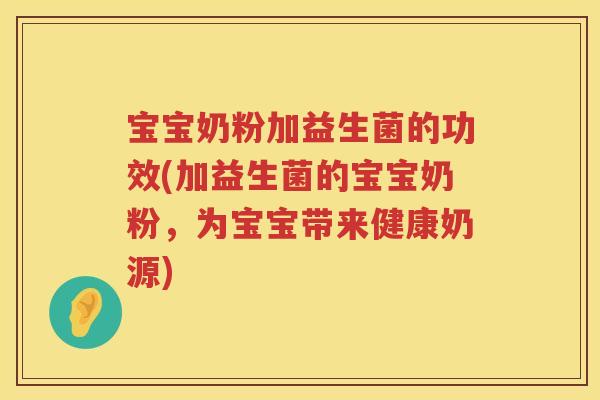 宝宝奶粉加益生菌的功效(加益生菌的宝宝奶粉,为宝宝带来健康奶源) 宝宝奶粉加益生菌的功效(加益生菌的宝宝奶粉,为宝宝带来健康奶源)