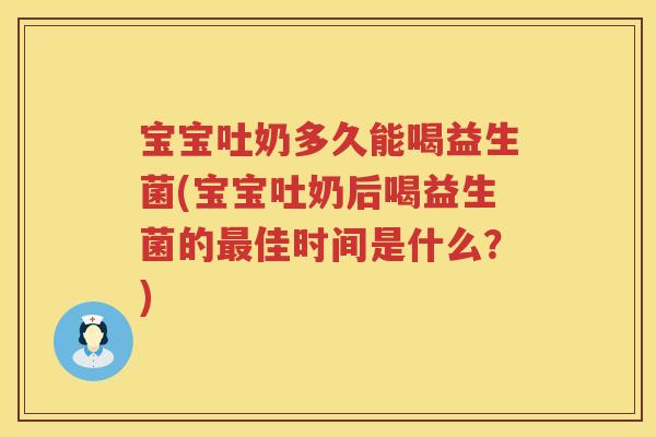 宝宝吐奶多久能喝益生菌(宝宝吐奶后喝益生菌的佳时间是什么?) 宝宝吐奶多久能喝益生菌(宝宝吐奶后喝益生菌的佳时间是什么?)