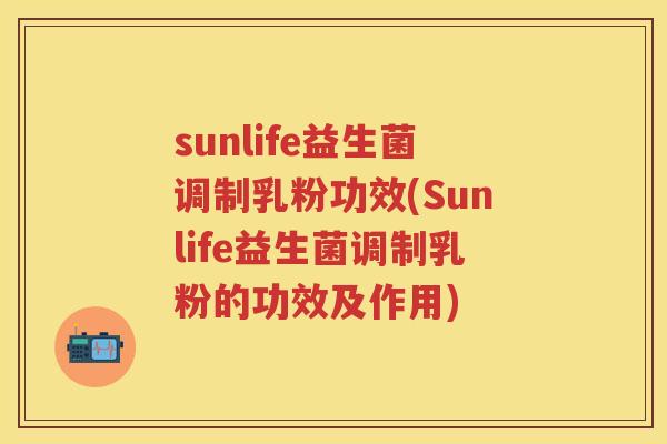 sunlife益生菌调制乳粉功效(Sunlife益生菌调制乳粉的功效及作用) sunlife益生菌调制乳粉功效(Sunlife益生菌调制乳粉的功效及作用)