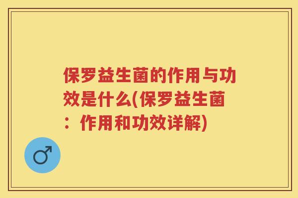 保罗益生菌的作用与功效是什么(保罗益生菌:作用和功效详解) 保罗益生菌的作用与功效是什么(保罗益生菌:作用和功效详解)