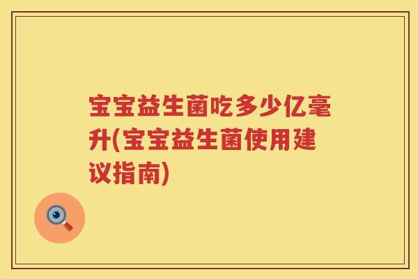 宝宝益生菌吃多少亿毫升(宝宝益生菌使用建议指南) 宝宝益生菌吃多少亿毫升(宝宝益生菌使用建议指南)