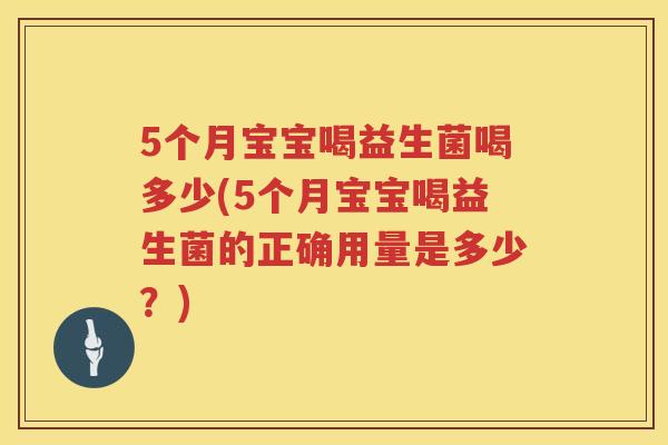 5个月宝宝喝益生菌喝多少(5个月宝宝喝益生菌的正确用量是多少?) 5个月宝宝喝益生菌喝多少(5个月宝宝喝益生菌的正确用量是多少?)