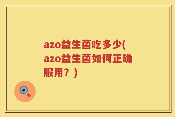 azo益生菌吃多少(azo益生菌如何正确服用?) azo益生菌吃多少(azo益生菌如何正确服用?)