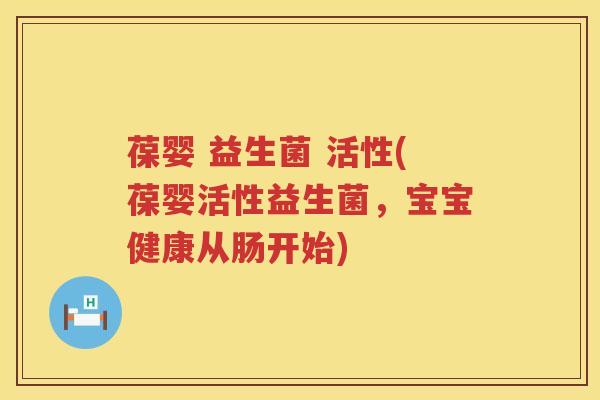 葆婴 益生菌 活性(葆婴活性益生菌,宝宝健康从肠开始) 葆婴 益生菌 活性(葆婴活性益生菌,宝宝健康从肠开始)