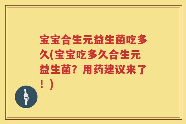宝宝合生元益生菌吃多久(宝宝吃多久合生元益生菌?用药建议来了!) 宝宝合生元益生菌吃多久(宝宝吃多久合生元益生菌?用药建议来了!)