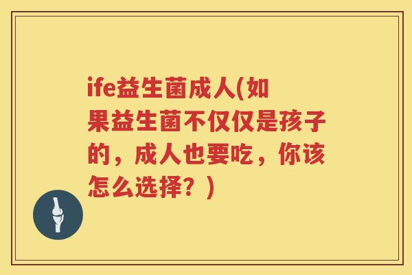 ife益生菌成人(如果益生菌不仅仅是孩子的,成人也要吃,你该怎么选择?) ife益生菌成人(如果益生菌不仅仅是孩子的,成人也要吃,你该怎么选择?)