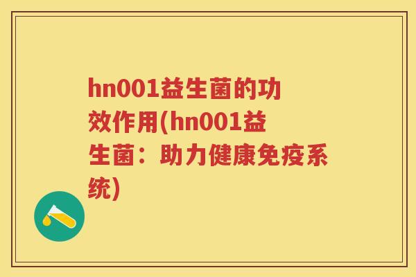 hn001益生菌的功效作用(hn001益生菌:助力健康系统) hn001益生菌的功效作用(hn001益生菌:助力健康系统)