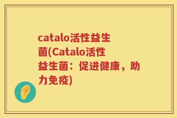 catalo活性益生菌(Catalo活性益生菌：促进健康，助力)