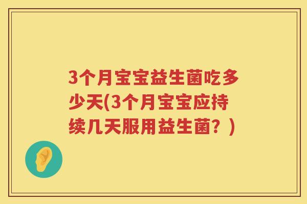 3个月宝宝益生菌吃多少天(3个月宝宝应持续几天服用益生菌？)